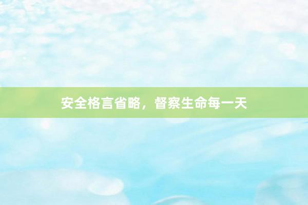 安全格言省略，督察生命每一天