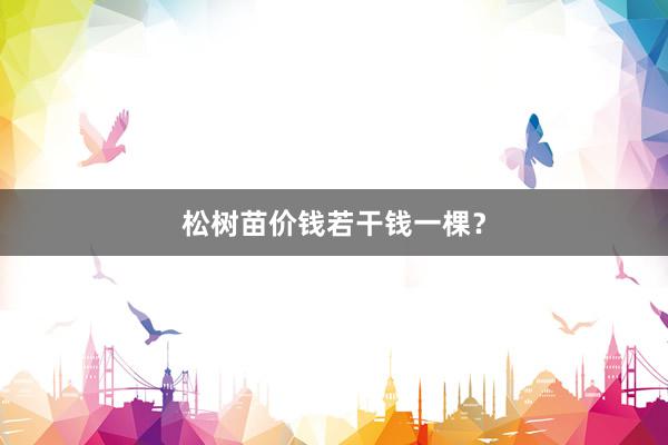 松树苗价钱若干钱一棵？