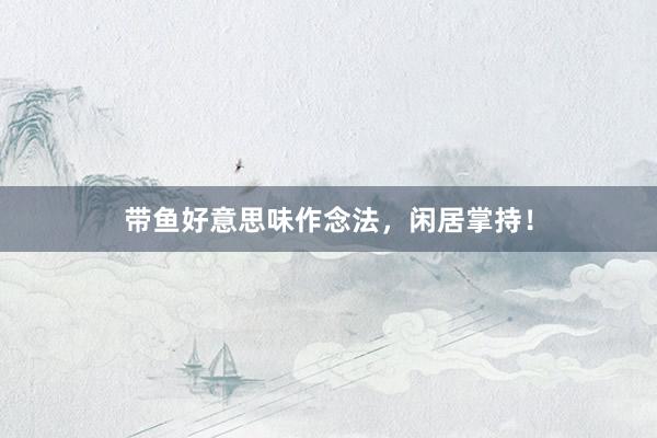 带鱼好意思味作念法，闲居掌持！