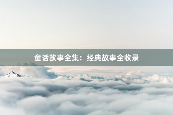 童话故事全集:经典故事全收录